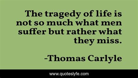 The Tragedy Of Life Is Not So Much What Men Suffer But Rather What The