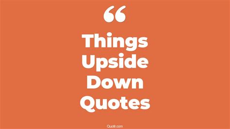 45 Irresistibly Things Upside Down Quotes That Will Unlock Your True