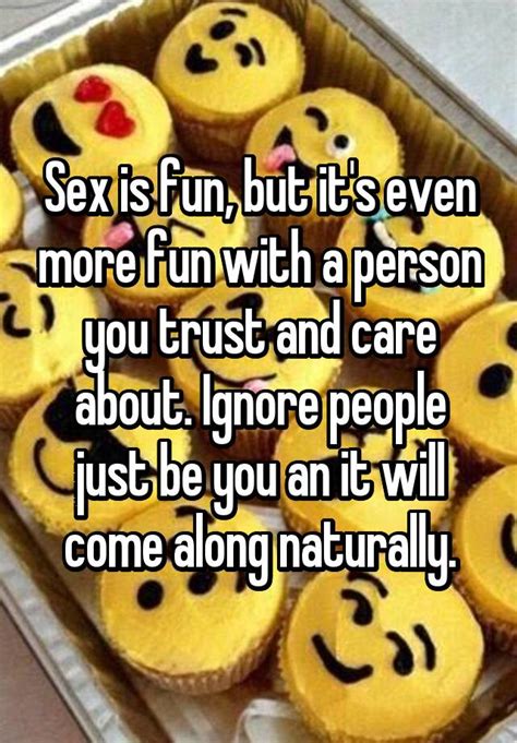 Sex Is Fun But Its Even More Fun With A Person You Trust And Care About Ignore People Just Be