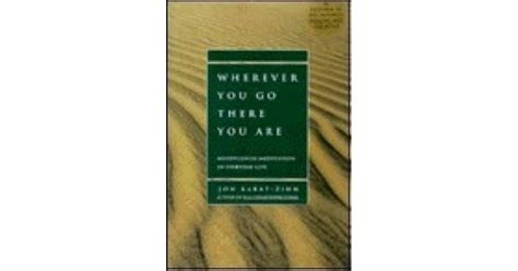 Wherever You Go There You Are Mindfulness Meditation In Everyday Life By Jon Kabat Zinn