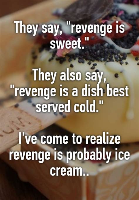 They Say Revenge Is Sweet They Also Say Revenge Is A Dish Best