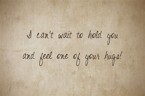 i can t wait to hold you and feel one of your hugs one day quotes quote of the day love