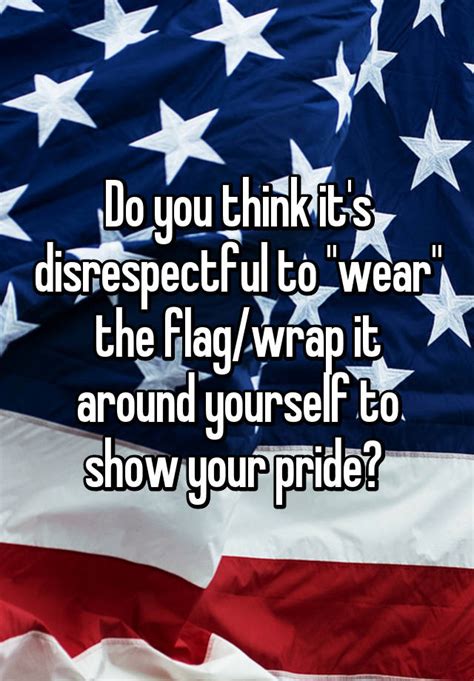 do you think it s disrespectful to wear the flag wrap it around yourself to show your pride