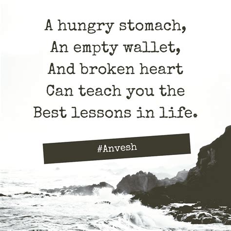 A Hungry Stomach Empty Pocket And Broken Heart Can Teach You The Best
