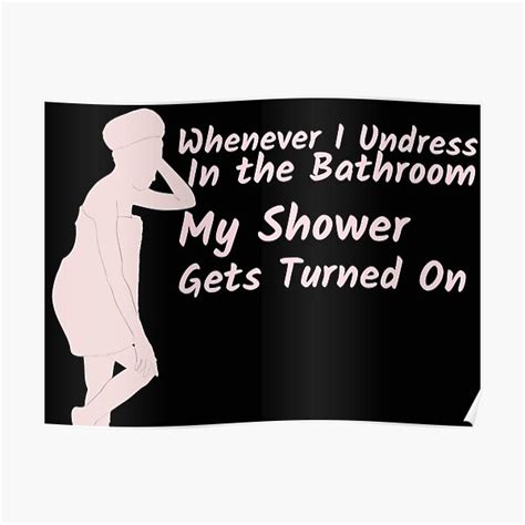 Whenever I Undress In The Bathroom My Shower Gets Turned On Poster For Sale By Artgonzo