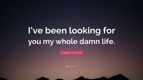 Colleen Hoover Quote Ive Been Looking For You My Whole Damn Life