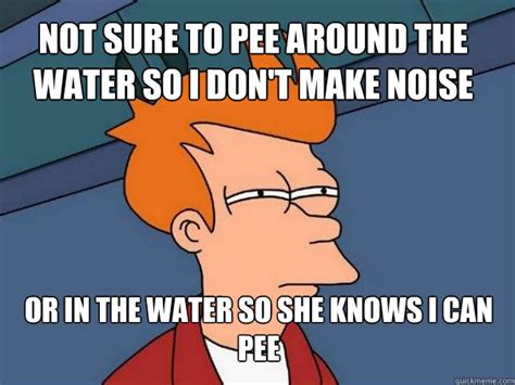 Not Sure To Pee Around The Water So I Dont Make Noise Or In The Water So She Knows I Can Pee