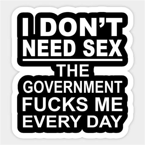 I Dont Need Sex The Government Fucks Me Everyday Shirt I Dont Need