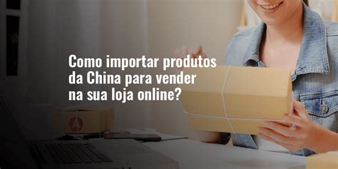 como importar produtos da china para vender na sua loja online guelcos internacional