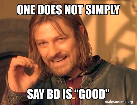 One Does Not Simply Say Bd Is Good” One Does Not Simply Meme Generator