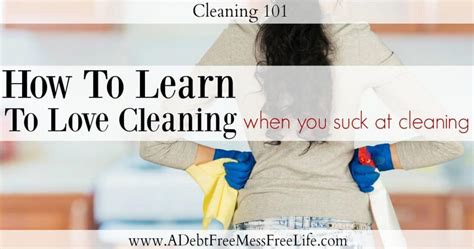 Learn To Love Cleaning When You Suck At Cleaning A Mess Free Life