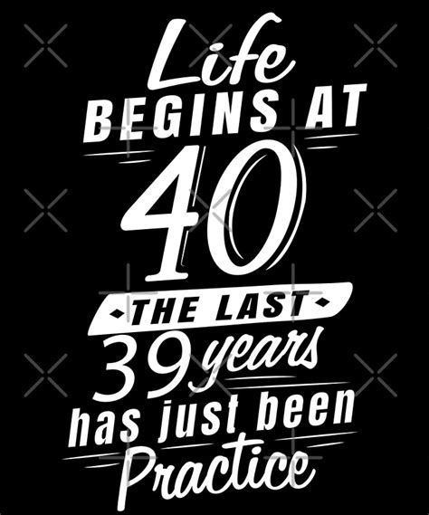 Life Begins At 40 Last 39 Years Has Just Been Practice Funny Posters By Specialtyts Redbubble
