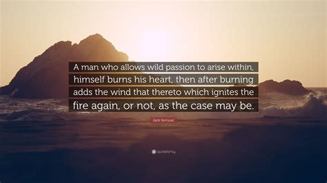 Jack Kerouac Quote A Man Who Allows Wild Passion To Arise Within