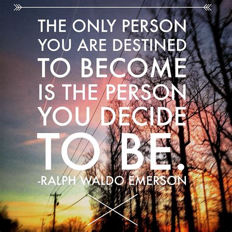 The Only Person You Are Destined To Become Is The Person You Decide To
