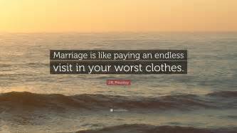 I promise you, the president has a big stick. J.B. Priestley Quote: "Marriage is like paying an endless visit in your worst clothes." (7 ...