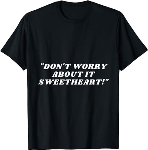 Dont Worry About It Sweetheart Funny Novelty T Shirt Uk
