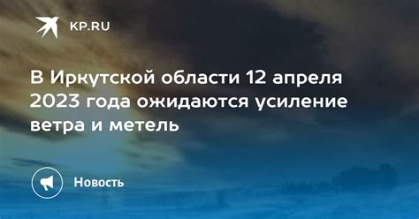 В Иркутской области 12 апреля 2023 года ожидаются усиление ветра и