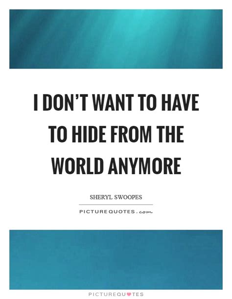 i don t want to have to hide from the world anymore picture quotes