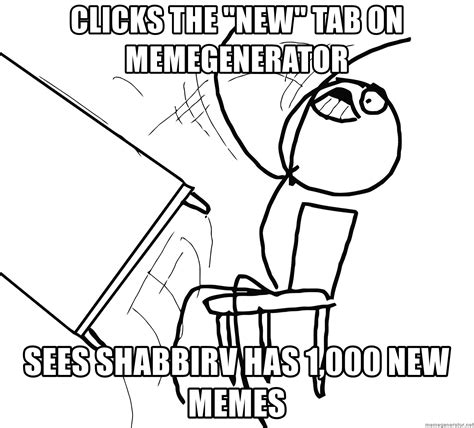 Clicks The New Tab On Memegenerator Sees Shabbirv Has 1000 New Memes Desk Flip Rage Guy