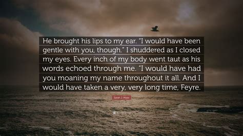 Sarah J Maas Quote He Brought His Lips To My Ear I Would Have Been Gentle With You Though