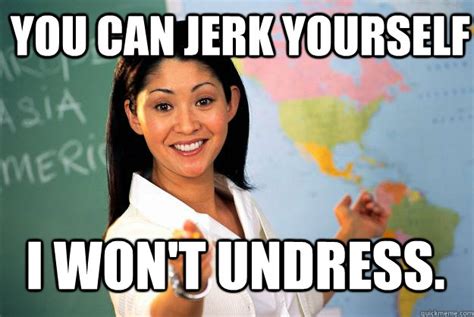 You Can Jerk Yourself I Wont Undress Unhelpful High School Teacher