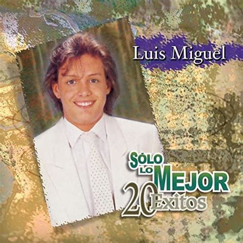 Play Solo Lo Mejor 20 Exitos Luis Miguel By Luis Miguel On Amazon Music