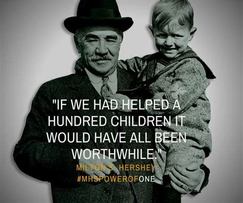 35 best milton hershey quotes. "If we had helped a hundred children it would have been worthwhile." -- Milton S. Hershey ...