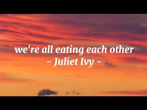 We Re All Eating Each Other Juliet Ivy YouTube