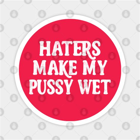 Haters Make My Pussy Wet Meme Typography Design Haters Magnet
