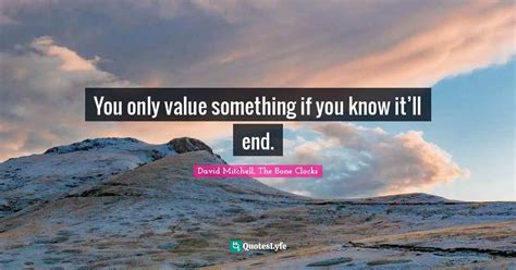 You Only Value Something If You Know Itll End Quote By David