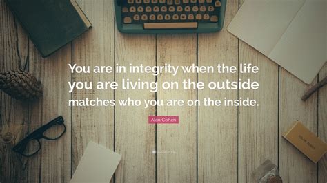 Alan Cohen Quote “you Are In Integrity When The Life You Are Living On