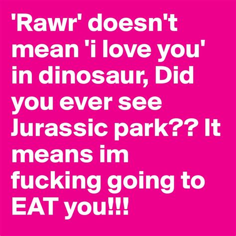 Rawr Doesnt Mean I Love You In Dinosaur Did You Ever See Jurassic Park It Means Im