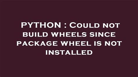 PYTHON Could Not Build Wheels Since Package Wheel Is Not Installed