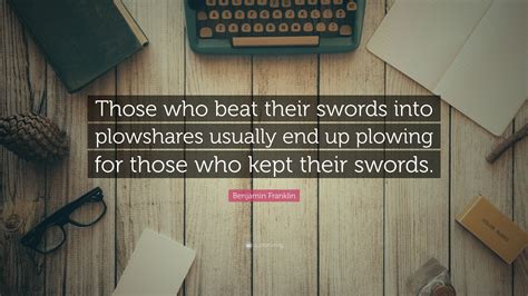 Benjamin Franklin Quote “those Who Beat Their Swords Into Plowshares Usually End Up Plowing For