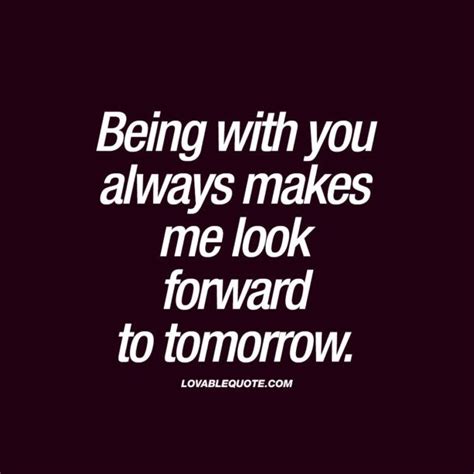 Being With You Always Makes Me Look Forward To Tomorrow Quotes About