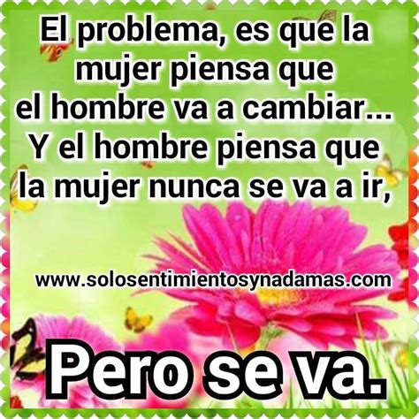 El Problema Es Que La Mujer Piensa Que El Hombre Va A Cambiar Solo Sentimientos Y Nada Mas