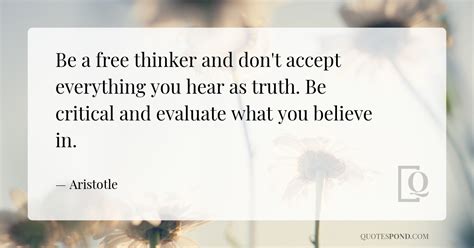 Be A Free Thinker And Dont Accept Everything You Hear As Truth Be