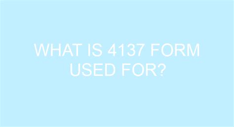 What Is 4137 Form Used For