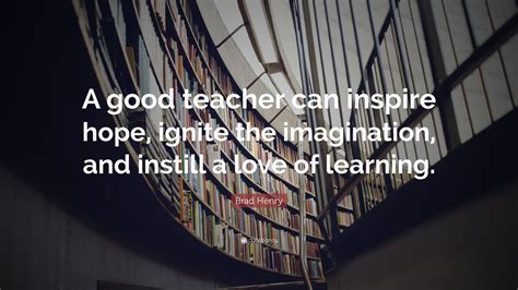 Brad Henry Quote A Good Teacher Can Inspire Hope Ignite The