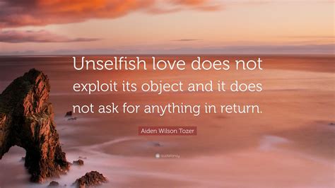 Aiden Wilson Tozer Quote Unselfish Love Does Not Exploit Its Object