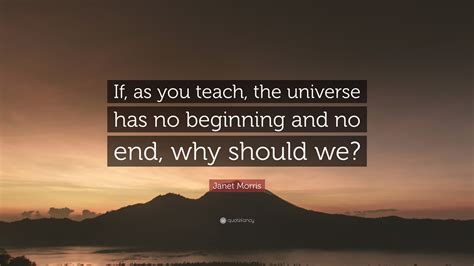 Janet Morris Quote “if As You Teach The Universe Has No Beginning
