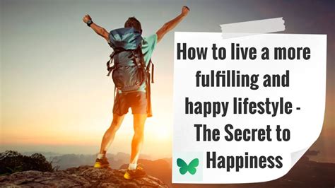 How To Live A More Fulfilling And Happy Lifestyle The Secret To