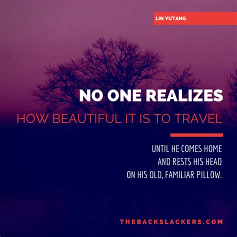 no one realizes how beautiful it is to travel until he comes home and rests his head on his old