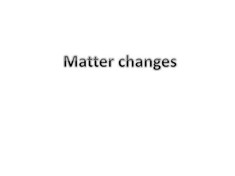 Matter Changes Presentation Ppt