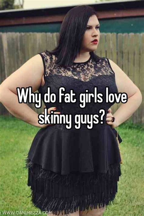 why do fat girls love skinny guys