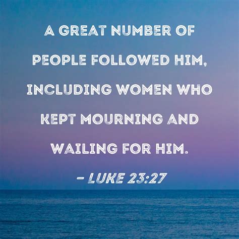 luke 23 27 a great number of people followed him including women who kept mourning and wailing