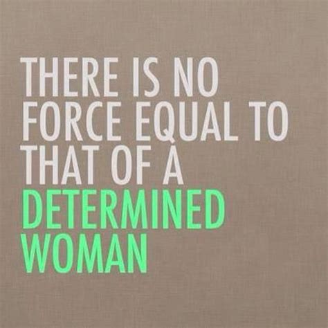 There Is No Force Equal To That Of A Determined Woman Determination