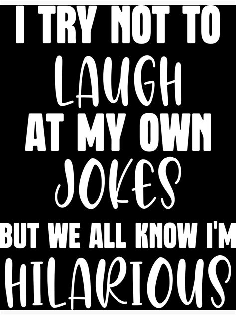 I Try Not To Laugh At My Own Jokes We All Know Im Hilarious Poster By Issamdesing Redbubble