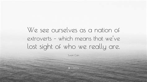 Susan Cain Quote We See Ourselves As A Nation Of Extroverts Which