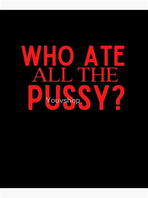 who ate all the pussy poster for sale by youvshop redbubble